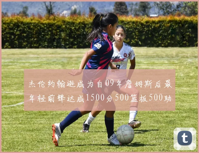 杰伦约翰逊成为自09年詹姆斯后最年轻前锋达成1500分500篮板500助攻成就
