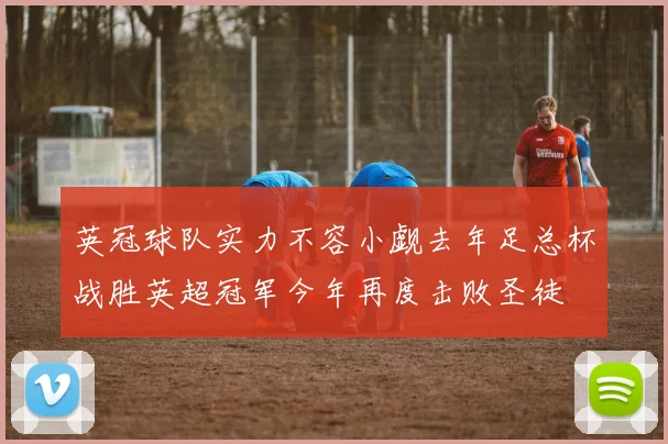 英冠球队实力不容小觑去年足总杯战胜英超冠军今年再度击败圣徒