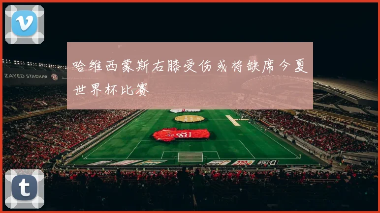 哈维西蒙斯右膝受伤或将缺席今夏世界杯比赛