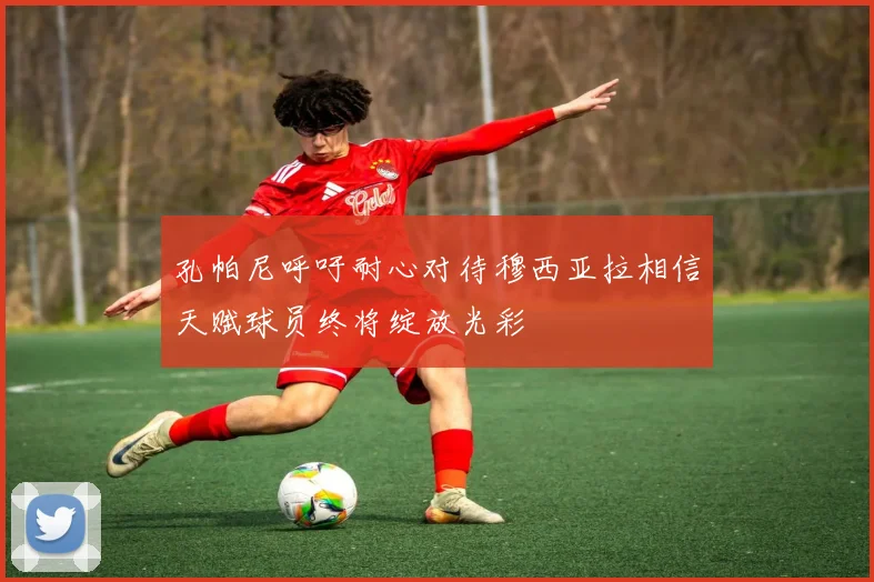 孔帕尼呼吁耐心对待穆西亚拉相信天赋球员终将绽放光彩