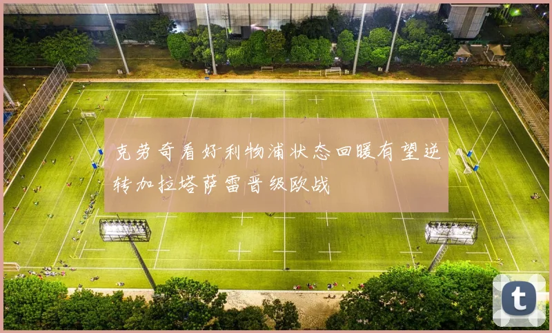 克劳奇看好利物浦状态回暖有望逆转加拉塔萨雷晋级欧战