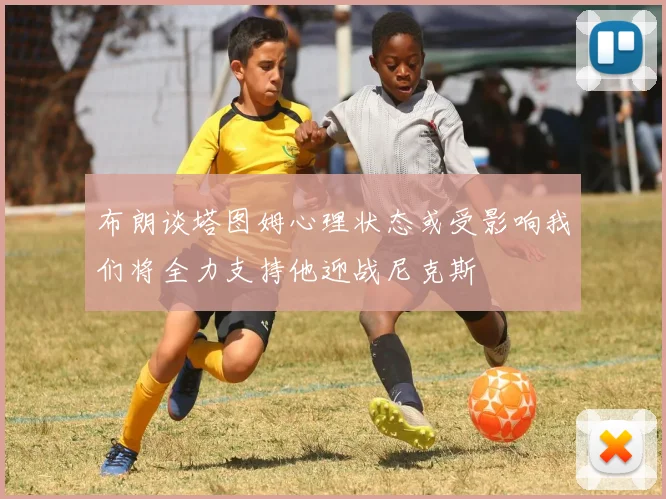 布朗谈塔图姆心理状态或受影响我们将全力支持他迎战尼克斯