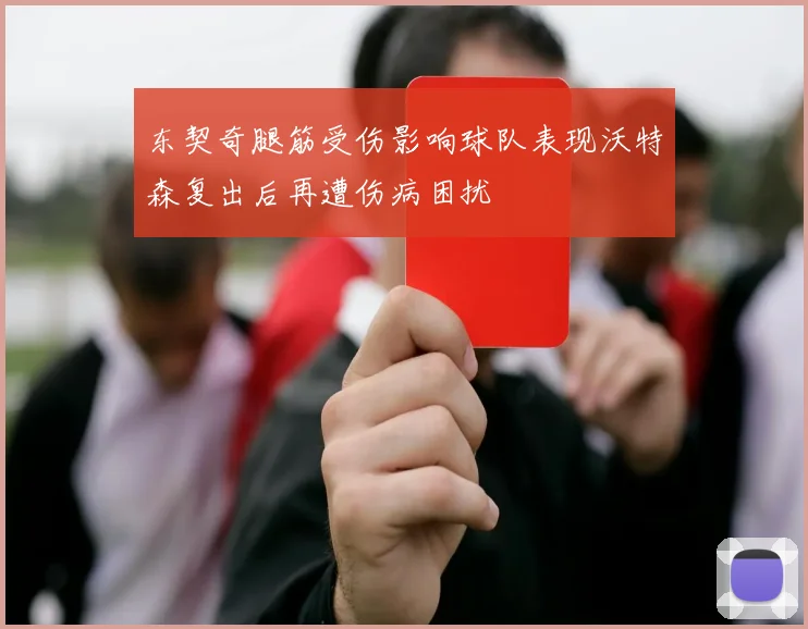 东契奇腿筋受伤影响球队表现沃特森复出后再遭伤病困扰
