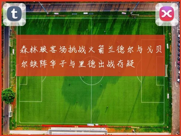 森林狼客场挑战火箭兰德尔与戈贝尔缺阵华子与里德出战存疑