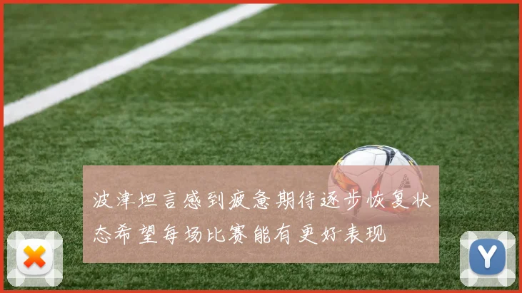 波津坦言感到疲惫期待逐步恢复状态希望每场比赛能有更好表现