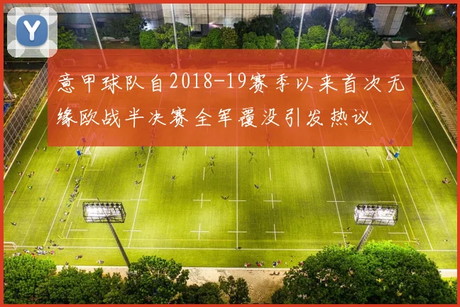 意甲球队自2018-19赛季以来首次无缘欧战半决赛全军覆没引发热议