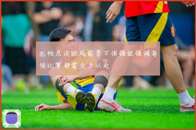 孔帕尼谈欧冠前景不惧强敌强调每场比赛都需全力以赴